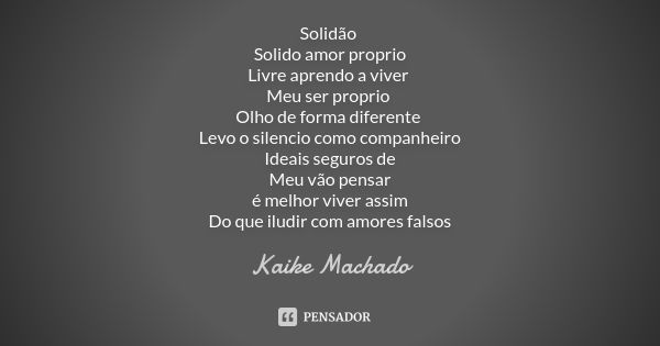 Solidão Solido amor proprio Livre aprendo a viver Meu ser proprio Olho de forma diferente Levo o silencio como companheiro Ideais seguros de Meu vão pensar é me... Frase de Kaike Machado.