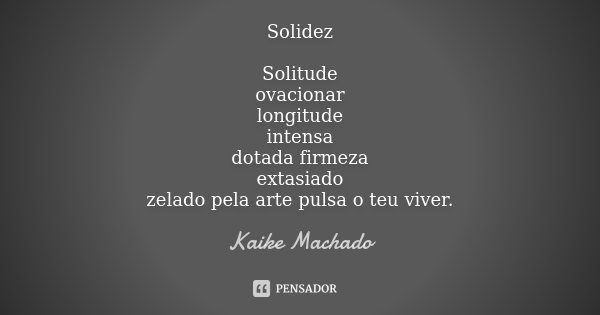 Solidez Solitude ovacionar longitude intensa dotada firmeza extasiado zelado pela arte pulsa o teu viver.... Frase de Kaike Machado.
