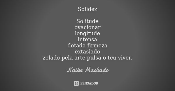 Solidez Solitude ovacionar longitude intensa dotada firmeza extasiado zelado pela arte pulsa o teu viver.... Frase de Kaike Machado.