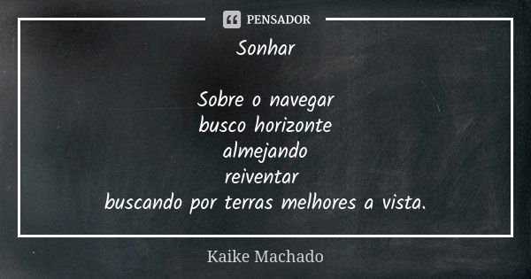 Sonhar Sobre o navegar busco horizonte almejando reiventar buscando por terras melhores a vista.... Frase de Kaike Machado.