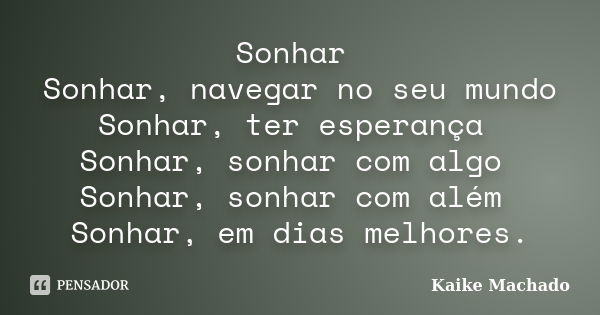 Sonhar Sonhar, navegar no seu mundo Sonhar, ter esperança Sonhar, sonhar com algo Sonhar, sonhar com além Sonhar, em dias melhores.... Frase de Kaike Machado.