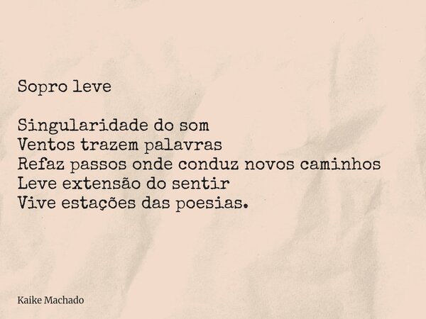 Sopro leve Singularidade do som Ventos trazem palavras Refaz passos onde conduz novos caminhos Leve extensão do sentir Vive estações das poesias.... Frase de Kaike Machado.