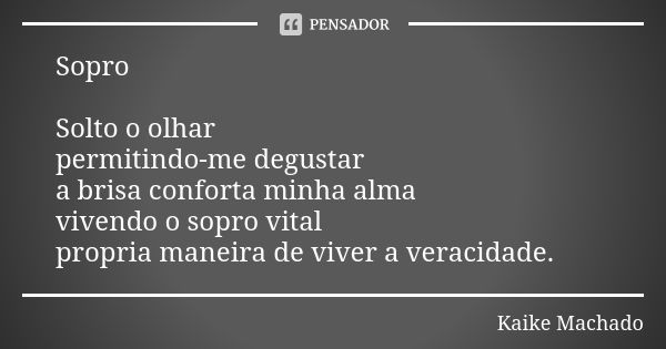 Sopro Solto o olhar permitindo-me degustar a brisa conforta minha alma vivendo o sopro vital propria maneira de viver a veracidade.... Frase de Kaike Machado.