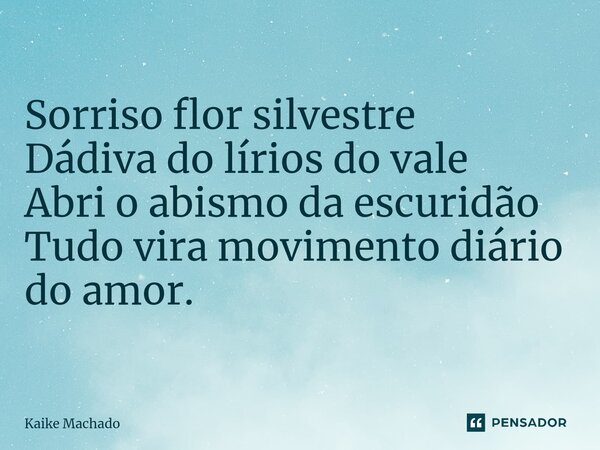 ⁠Sorriso flor silvestre Dádiva do lírios do vale Abri o abismo da escuridão Tudo vira movimento diário do amor.... Frase de Kaike Machado.