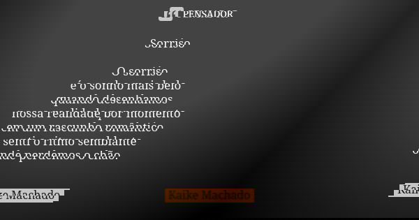 Sorriso O sorriso é o sonho mais belo quando desenhamos nossa realidade por momento em um rascunho romântico senti o ritmo semblante onde perdemos o chão.... Frase de Kaike Machado.