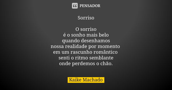 Sorriso O sorriso é o sonho mais belo quando desenhamos nossa realidade por momento em um rascunho romântico senti o ritmo semblante onde perdemos o chão.... Frase de Kaike Machado.