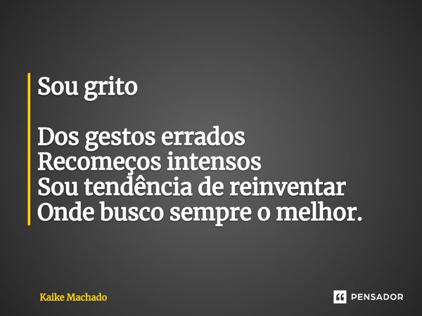 ⁠Sou grito Dos gestos errados Recomeços intensos Sou tendência de reinventar Onde busco sempre o melhor.... Frase de Kaike Machado.