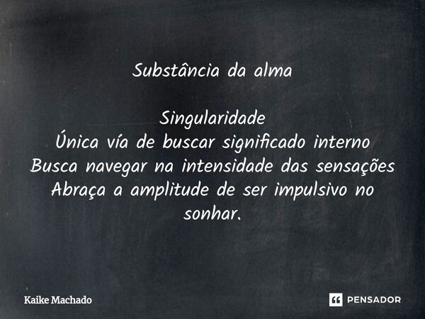 ⁠Substância da alma Singularidade Única vía de buscar significado interno Busca navegar na intensidade das sensações Abraça a amplitude de ser impulsivo no sonh... Frase de Kaike Machado.