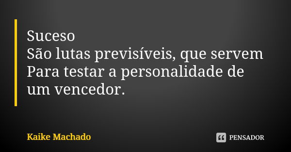 Suceso São lutas previsíveis, que servem Para testar a personalidade de um vencedor.... Frase de Kaike Machado.