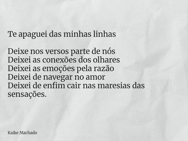Te apaguei das minhas linhas Deixe nos versos parte de nós Deixei as conexões dos olhares Deixei as emoções pela razão Deixei de navegar no amor Deixei de enfim... Frase de Kaike Machado.