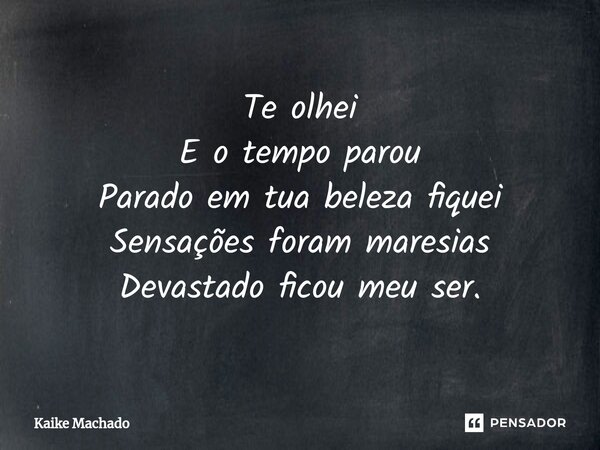 ⁠Te olhei E o tempo parou Parado em tua beleza fiquei Sensações foram maresias Devastado ficou meu ser.... Frase de Kaike Machado.