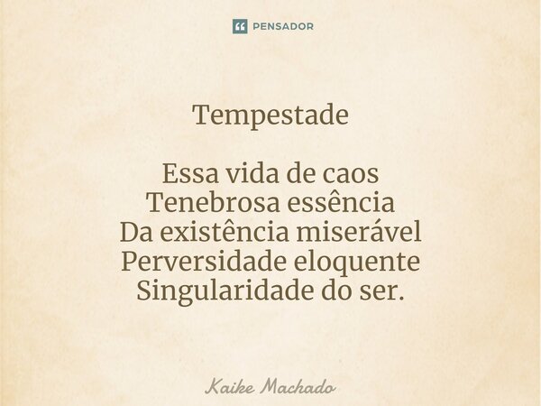 ⁠Tempestade Essa vida de caos Tenebrosa essência Da existência miserável Perversidade eloquente Singularidade do ser.... Frase de Kaike Machado.
