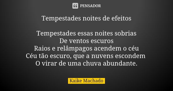 Tempestades noites de efeitos Tempestades essas noites sobrias De ventos escuros Raios e relâmpagos acendem o céu Céu tão escuro, que a nuvens escondem O virar ... Frase de Kaike Machado.