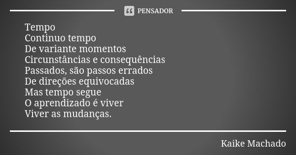 Tempo Continuo tempo De variante momentos Circunstâncias e consequências Passados, são passos errados De direções equivocadas Mas tempo segue O aprendizado é vi... Frase de Kaike Machado.