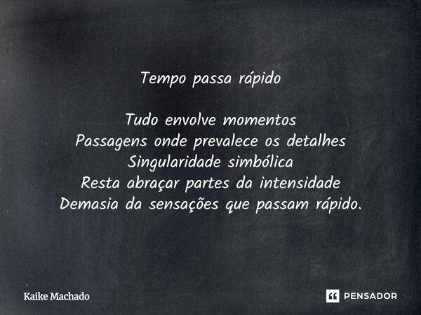 ⁠Tempo passa rápido Tudo envolve momentos Passagens onde prevalece os detalhes Singularidade simbólica Resta abraçar partes da intensidade Demasia da sensações ... Frase de Kaike Machado.