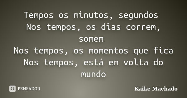 Tempos os minutos, segundos Nos tempos, os dias correm, somem Nos tempos, os momentos que fica Nos tempos, está em volta do mundo... Frase de Kaike Machado.