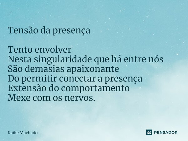 ⁠Tensão da presença Tento envolver Nesta singularidade que há entre nós São demasias apaixonante Do permitir conectar a presença Extensão do comportamento Mexe ... Frase de Kaike Machado.