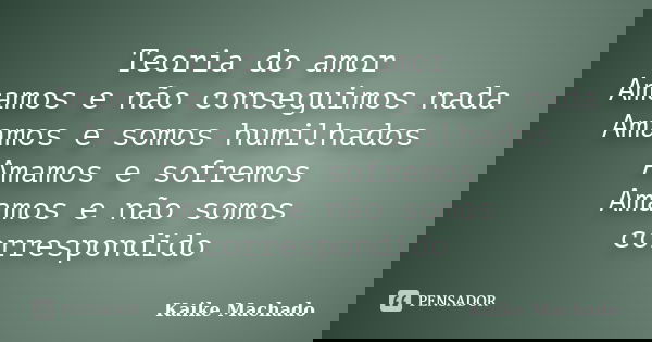 Teoria do amor Amamos e não conseguimos nada Amamos e somos humilhados Amamos e sofremos Amamos e não somos correspondido... Frase de Kaike Machado.