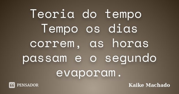 Teoria do tempo Tempo os dias correm, as horas passam e o segundo evaporam.... Frase de Kaike Machado.