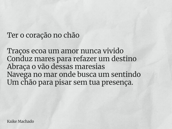 Ter o coração no chão Traços ecoa um amor nunca vivido Conduz mares para refazer um destino Abraça o vão dessas maresias Navega no mar onde busca um sentindo Um... Frase de Kaike Machado.