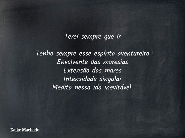 Terei sempre que ir Tenho sempre esse espírito aventureiro Envolvente das maresias Extensão dos mares Intensidade singular Medito nessa ida inevitável.... Frase de Kaike Machado.