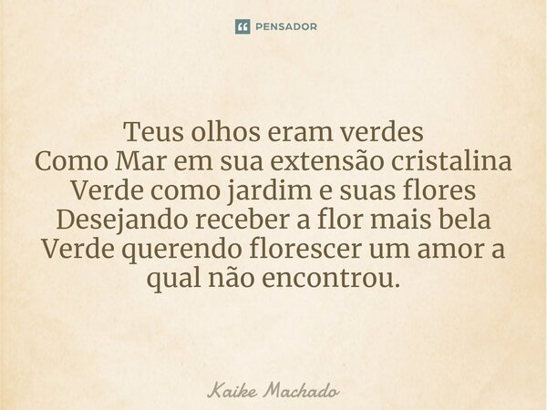 ⁠Teus olhos eram verdes Como Mar em sua extensão cristalina Verde como jardim e suas flores Desejando receber a flor mais bela Verde querendo florescer um amor ... Frase de Kaike Machado.