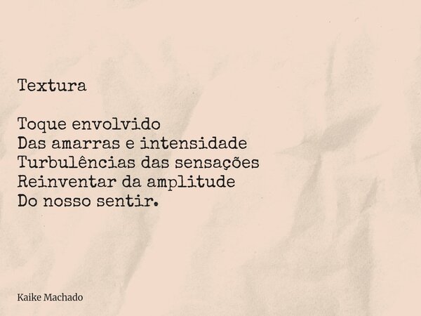 ⁠Textura Toque envolvido Das amarras e intensidade Turbulências das sensações Reinventar da amplitude Do nosso sentir.... Frase de Kaike Machado.