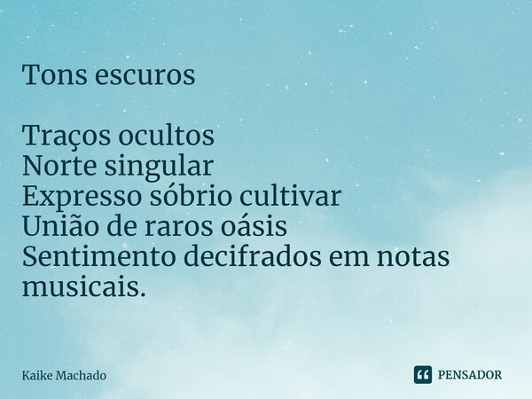 ⁠Tons escuros Traços ocultos Norte singular Expresso sóbrio cultivar União de raros oásis Sentimento decifrados em notas musicais.... Frase de Kaike Machado.