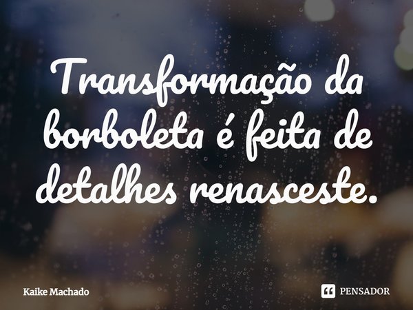 ⁠Transformação da borboleta é feita de detalhes renasceste.... Frase de Kaike Machado.