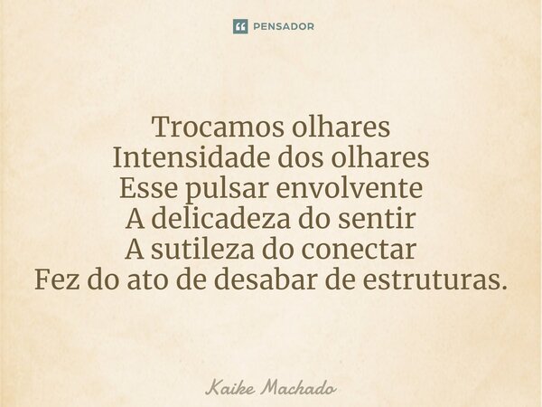 ⁠Trocamos olhares Intensidade dos olhares Esse pulsar envolvente A delicadeza do sentir A sutileza do conectar Fez do ato de desabar de estruturas.... Frase de Kaike Machado.