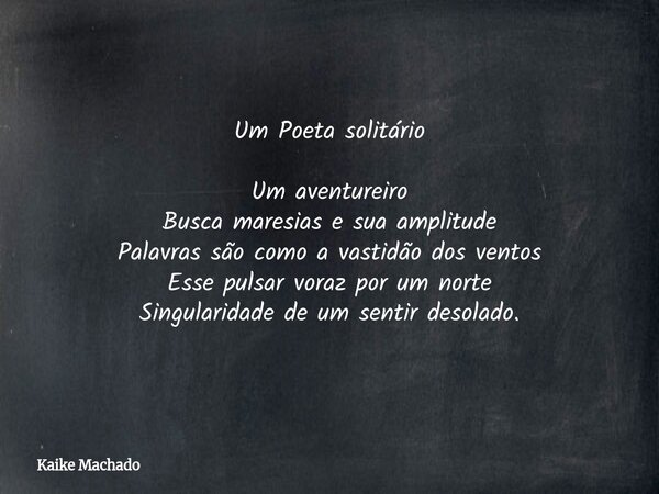 Um Poeta solitário Um aventureiro Busca maresias e sua amplitude Palavras são como a vastidão dos ventos Esse pulsar voraz por um norte Singularidade de um sent... Frase de Kaike Machado.
