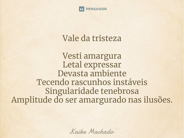 ⁠Vale da tristeza Vesti amargura Letal expressar Devasta ambiente Tecendo rascunhos instáveis Singularidade tenebrosa Amplitude do ser amargurado nas ilusões.... Frase de Kaike Machado.
