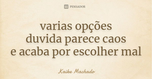 varias opções duvida parece caos e acaba por escolher mal... Frase de Kaike Machado.