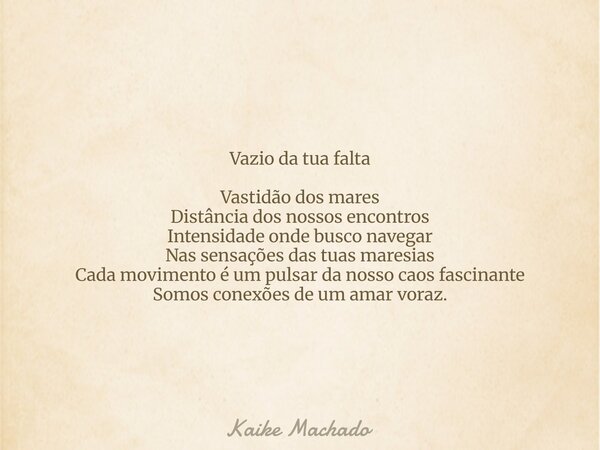 Vazio da tua falta Vastidão dos mares Distância dos nossos encontros Intensidade onde busco navegar Nas sensações das tuas maresias Cada movimento é um pulsar d... Frase de Kaike Machado.