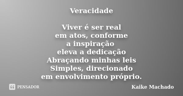 Veracidade Viver é ser real em atos, conforme a inspiração eleva a dedicação Abraçando minhas leis Simples, direcionado em envolvimento próprio.... Frase de Kaike Machado.