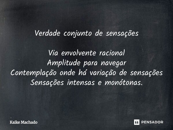 ⁠Verdade conjunto de sensações Via envolvente racional Amplitude para navegar Contemplação onde há variação de sensações Sensações intensas e monótonas.... Frase de Kaike Machado.