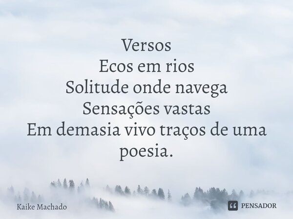 ⁠Versos Ecos em rios Solitude onde navega Sensações vastas Em demasia vivo traços de uma poesia.... Frase de Kaike Machado.