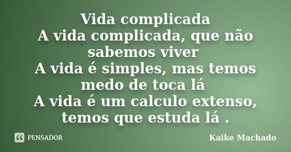 Vida complicada A vida complicada, que não sabemos viver A vida é simples, mas temos medo de toca lá A vida é um calculo extenso, temos que estuda lá .... Frase de Kaike Machado.