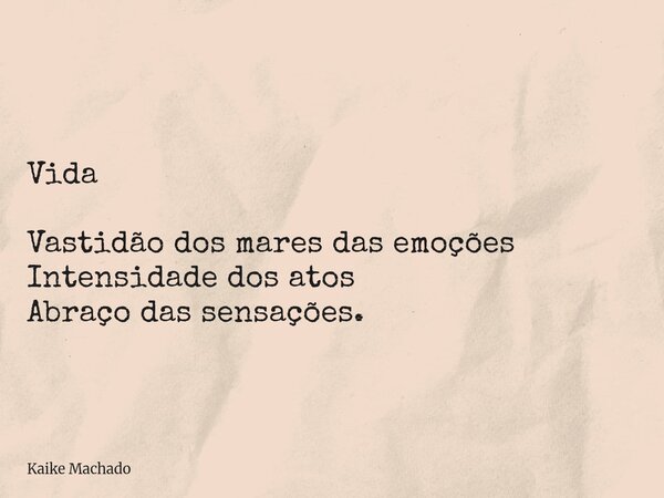 Vida Vastidão dos mares das emoções Intensidade dos atos Abraço das sensações.... Frase de Kaike Machado.