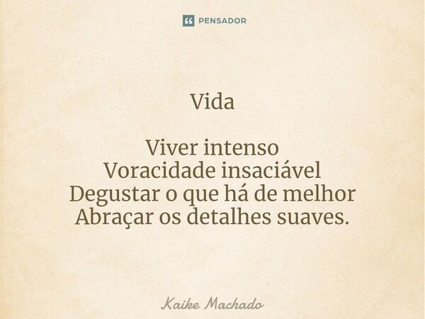 ⁠Vida Viver intenso Voracidade insaciável Degustar o que há de melhor Abraçar os detalhes suaves.... Frase de Kaike Machado.