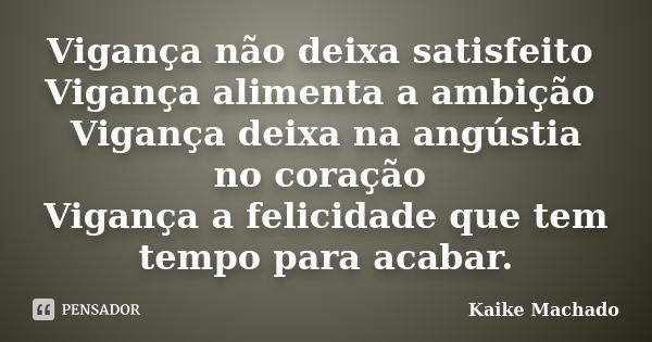 Vigança não deixa satisfeito Vigança alimenta a ambição Vigança deixa na angústia no coração Vigança a felicidade que tem tempo para acabar.... Frase de Kaike Machado.