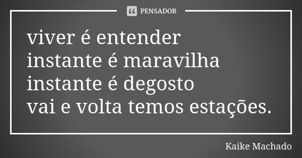 viver é entender instante é maravilha instante é degosto vai e volta temos estações.... Frase de Kaike Machado.