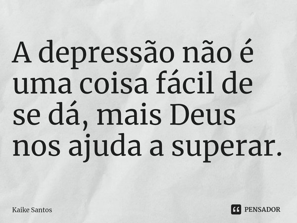 ⁠A depressão não é uma coisa fácil de se dá, mais Deus nos ajuda a superar.... Frase de Kaike Santos.