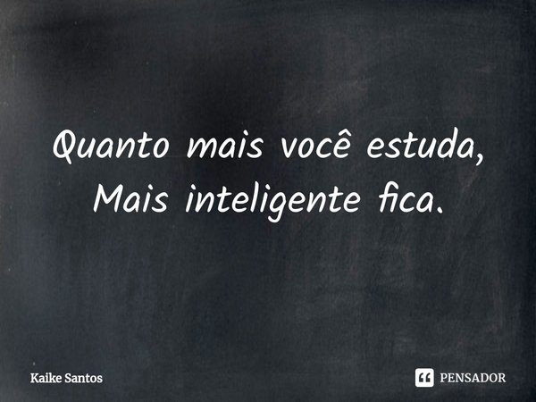 ⁠Quanto mais você estuda,
Mais inteligente fica.... Frase de Kaike Santos.