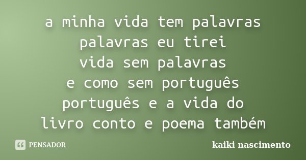 a minha vida tem palavras palavras eu tirei vida sem palavras e como sem português português e a vida do livro conto e poema também... Frase de kaiki nascimento.