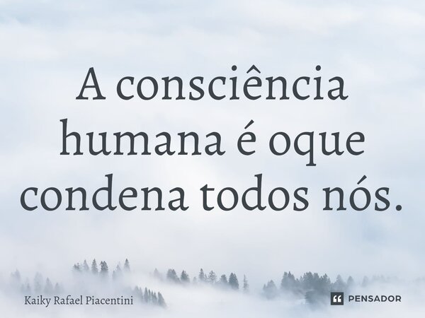 ⁠A consciência humana é oque condena todos nós.... Frase de Kaiky Rafael Piacentini.
