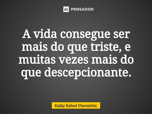 ⁠A vida consegue ser mais do que triste, e muitas vezes mais do que descepcionante.... Frase de Kaiky Rafael Piacentini.