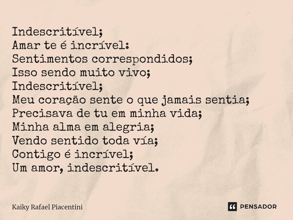 ⁠⁠Indescritível; Amar te é incrível: Sentimentos correspondidos; Isso sendo muito vivo; Indescritível; Meu coração sente o que jamais sentia; Precisava de tu em... Frase de Kaiky Rafael Piacentini.