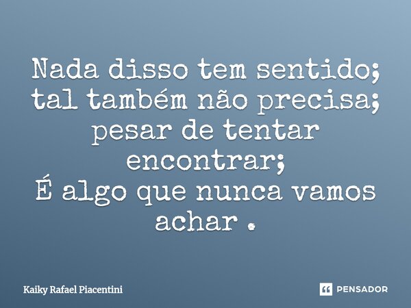 Nada disso tem sentido; tal também não precisa; pesar de tentar encontrar; É algo que nunca vamos achar ⁠.... Frase de Kaiky Rafael Piacentini.