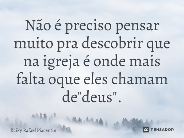 ⁠Não é preciso pensar muito pra descobrir que na igreja é onde mais falta oque eles chamam de "deus".... Frase de Kaiky Rafael Piacentini.